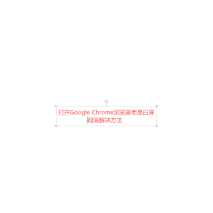 彻底解决Google Chrome 打开的白屏问题(打开谷歌浏览器白屏解决方法)